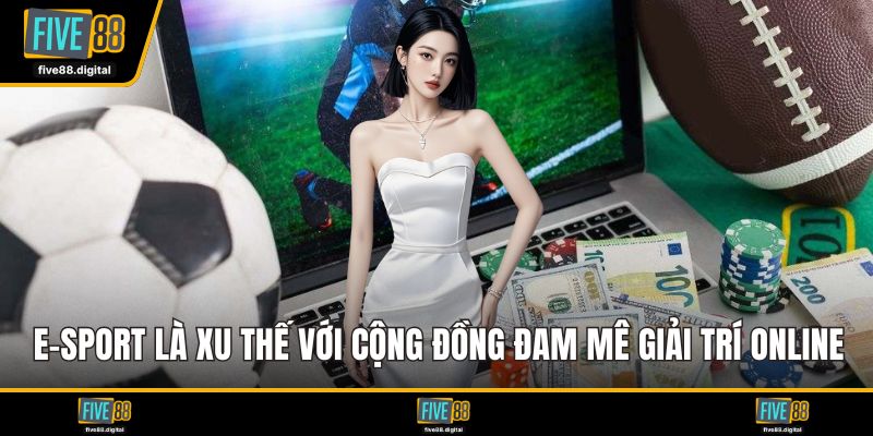 E-Sport là xu thế với cộng đồng đam mê giải trí trực tuyến