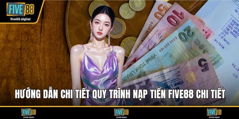 Hướng dẫn chi tiết quy trình nạp tiền FIVE88 chi tiết