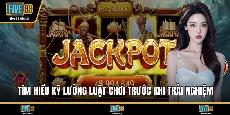 Tìm hiểu kỹ lưỡng luật chơi trước khi trải nghiệm