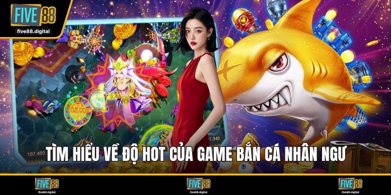 Tìm hiểu về độ hot của game bắn cá nhân ngư