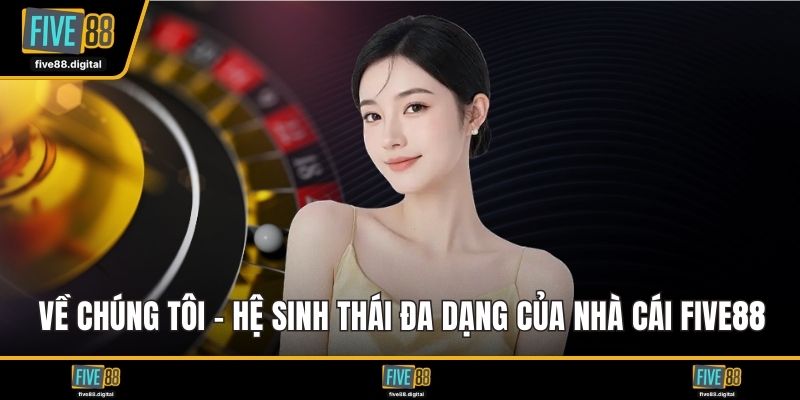 Về chúng tôi - Hệ sinh thái đa dạng của nhà cái FIVE88